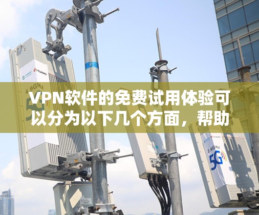 VPN软件的免费试用体验可以分为以下几个方面,帮助您更好地了解和选择适合自己的服务 VPN软件的免费试用体验可以分为以下几个方面,帮助您更好地了解和选择适合自己的服务