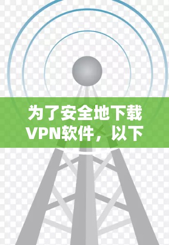 为了安全地下载VPN软件,以下是一个结构化的指南,涵盖了解放软件、寻找下载入口、推荐好用的软件以及安全下载的重要性 为了安全地下载VPN软件,以下是一个结构化的指南,涵盖了解放软件、寻找下载入口、推荐好用的软件以及安全下载的重要性