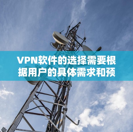 VPN软件的选择需要根据用户的具体需求和预算来决定。以下是一些常见的VPN软件推荐,涵盖主要的公司和功能 VPN软件的选择需要根据用户的具体需求和预算来决定。以下是一些常见的VPN软件推荐,涵盖主要的公司和功能