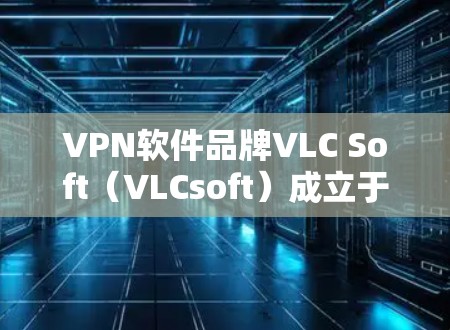 VPN软件品牌VLC Soft(VLCsoft)成立于28年,总部位于美国加利福尼亚州加利福尼亚市。公司通过整合全球技术资源,提供专业的安全解决方案,帮助企业和个人保护数据和隐私。以下是详细的信息 VPN软件品牌VLC Soft(VLCsoft)成立于28年,总部位于美国加利福尼亚州加利福尼亚市。公司通过整合全球技术资源,提供专业的安全解决方案,帮助企业和个人保护数据和隐私。以下是详细的信息