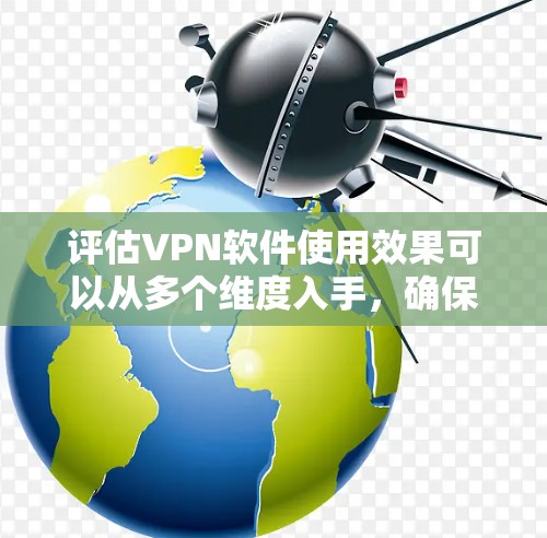 评估VPN软件使用效果可以从多个维度入手,确保全面而深入的分析。以下是一个有条理的评估过程 评估VPN软件使用效果可以从多个维度入手,确保全面而深入的分析。以下是一个有条理的评估过程