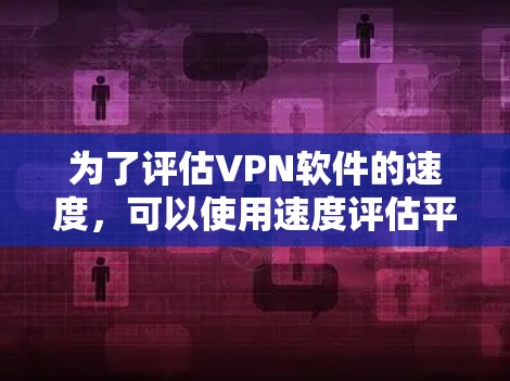 为了评估VPN软件的速度,可以使用速度评估平台来收集和分析各项性能指标。以下是详细的步骤和解释 为了评估VPN软件的速度,可以使用速度评估平台来收集和分析各项性能指标。以下是详细的步骤和解释