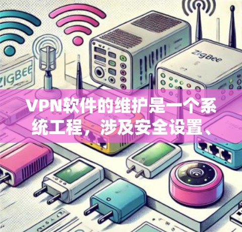 VPN软件的维护是一个系统工程，涉及安全设置、网络连接、防火墙管理以及配置优化等多个方面。以下是一些维护VPN软件的步骤指南
