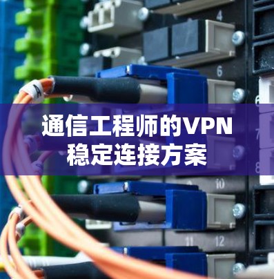 通信工程师的VPN稳定连接方案