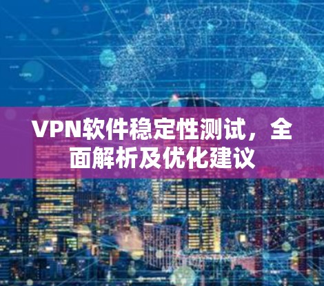 VPN软件稳定性测试,全面解析及优化建议 VPN软件稳定性测试,全面解析及优化建议
