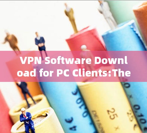 VPN Software Download for PC Clients:The Ultimate Solution for Your Online Journey VPN Software Download for PC Clients:The Ultimate Solution for Your Online Journey