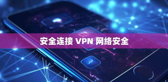 安全连接 VPN 网络安全 安全连接 VPN 网络安全