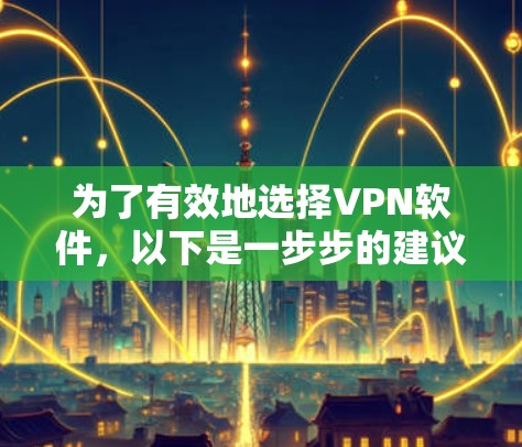 为了有效地选择VPN软件,以下是一步步的建议 为了有效地选择VPN软件,以下是一步步的建议