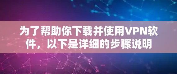 为了帮助你下载并使用VPN软件,以下是详细的步骤说明 为了帮助你下载并使用VPN软件,以下是详细的步骤说明