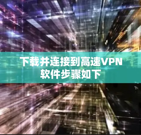 下载并连接到高速VPN软件步骤如下 下载并连接到高速VPN软件步骤如下