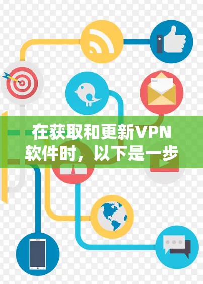 在获取和更新VPN软件时,以下是一步步的指南,帮助您确保VPN环境的稳定和安全 在获取和更新VPN软件时,以下是一步步的指南,帮助您确保VPN环境的稳定和安全