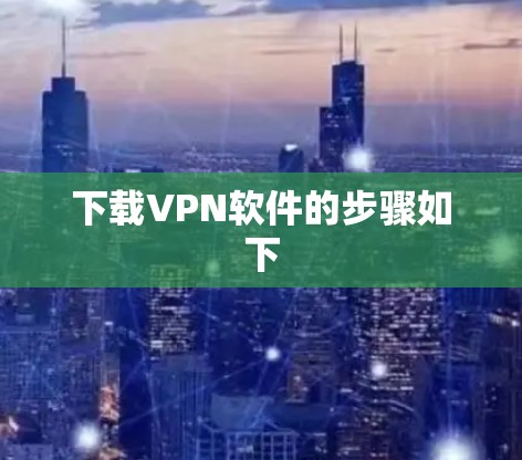 下载VPN软件的步骤如下 下载VPN软件的步骤如下