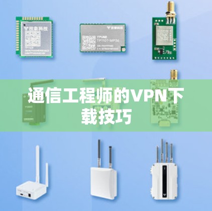 通信工程师的VPN下载技巧 通信工程师的VPN下载技巧