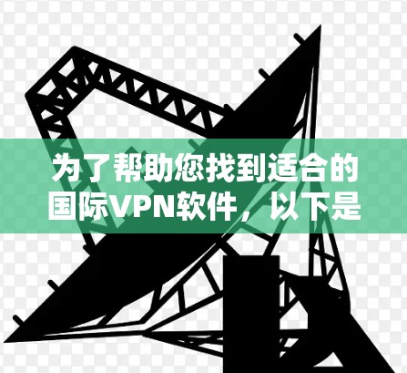 为了帮助您找到适合的国际VPN软件,以下是一些详细的步骤指南 为了帮助您找到适合的国际VPN软件,以下是一些详细的步骤指南
