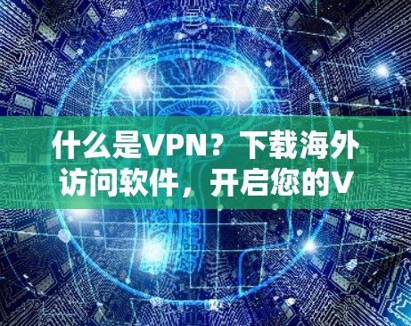 什么是VPN?下载海外访问软件,开启您的VPN之旅! 什么是VPN?下载海外访问软件,开启您的VPN之旅!