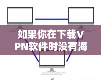 如果你在下载VPN软件时没有海外服务器,可以尝试以下方法 如果你在下载VPN软件时没有海外服务器,可以尝试以下方法