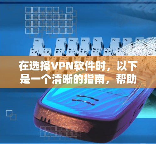 在选择VPN软件时,以下是一个清晰的指南,帮助你做出明智的选择 在选择VPN软件时,以下是一个清晰的指南,帮助你做出明智的选择