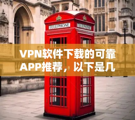 VPN软件下载的可靠APP推荐,以下是几种常见的选择,你可以根据自己的需求和安全意识进行选择 VPN软件下载的可靠APP推荐,以下是几种常见的选择,你可以根据自己的需求和安全意识进行选择