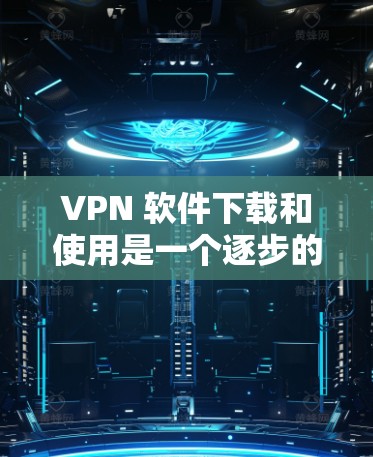 VPN 软件下载和使用是一个逐步的过程，涉及多个步骤和注意事项。以下是对 VPN 软件的详细指南，帮助你顺利安装和使用
