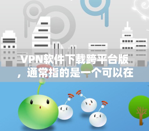 VPN软件下载跨平台版,通常指的是一个可以在不同操作系统(如Windows、MacOS、Linux、Android、iOS等)上的VPN工具。以下是一些可以在跨平台上使用的VPN软件推荐 VPN软件下载跨平台版,通常指的是一个可以在不同操作系统(如Windows、MacOS、Linux、Android、iOS等)上的VPN工具。以下是一些可以在跨平台上使用的VPN软件推荐