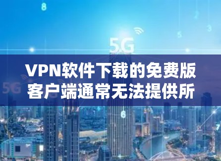 VPN软件下载的免费版客户端通常无法提供所有的网络服务和功能,因为这些功能通常是基于付费版软件的优化。然而,如果你需要一个免费的VPN客户端,以下是一些推荐 VPN软件下载的免费版客户端通常无法提供所有的网络服务和功能,因为这些功能通常是基于付费版软件的优化。然而,如果你需要一个免费的VPN客户端,以下是一些推荐