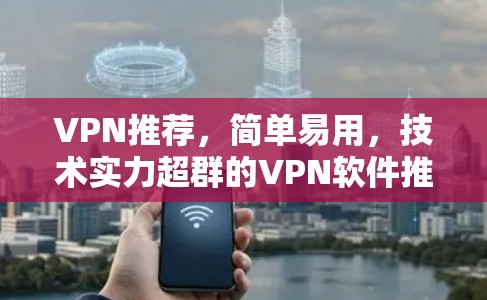 VPN推荐,简单易用,技术实力超群的VPN软件推荐 VPN推荐,简单易用,技术实力超群的VPN软件推荐