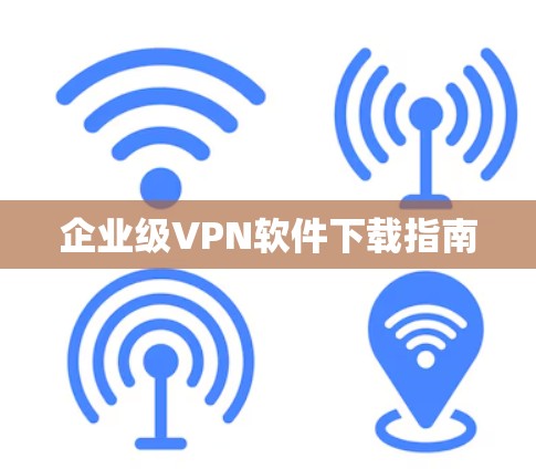 企业级VPN软件下载指南 企业级VPN软件下载指南