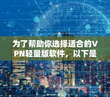 为了帮助你选择适合的VPN轻量版软件,以下是详细的建议 为了帮助你选择适合的VPN轻量版软件,以下是详细的建议