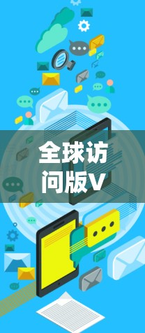 全球访问版VPN软件,你的舒适之选 全球访问版VPN软件,你的舒适之选