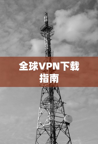 全球VPN下载指南 全球VPN下载指南