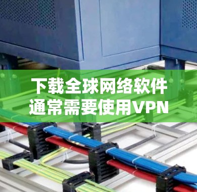 下载全球网络软件通常需要使用VPN软件来实现。以下是完成该任务的步骤 下载全球网络软件通常需要使用VPN软件来实现。以下是完成该任务的步骤