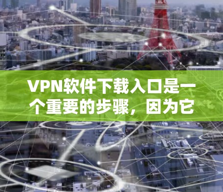 VPN软件下载入口是一个重要的步骤,因为它可以帮助你访问虽然被加密的网站。以下是一些推荐的VPN软件下载入口 VPN软件下载入口是一个重要的步骤,因为它可以帮助你访问虽然被加密的网站。以下是一些推荐的VPN软件下载入口