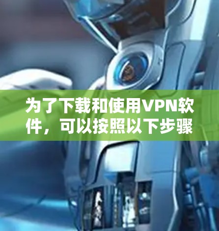 为了下载和使用VPN软件，可以按照以下步骤进行