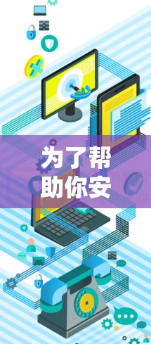 为了帮助你安全地下载和使用VPN客户端和网络助手,以下是一步步的指南 为了帮助你安全地下载和使用VPN客户端和网络助手,以下是一步步的指南
