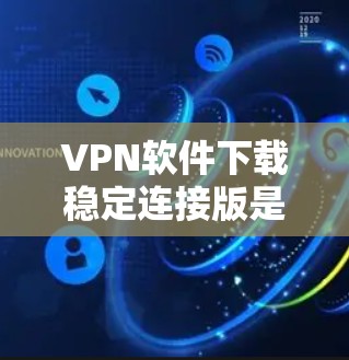 VPN软件下载稳定连接版是为了确保VPN连接的安全性和稳定性，避免意外连接或网络诈骗的风险。以下是下载稳定连接版的具体步骤