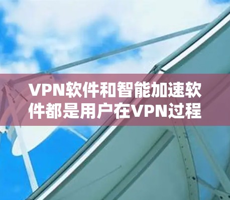 VPN软件和智能加速软件都是用户在VPN过程中需要考虑的工具,它们各有其特点和功能,可以根据具体情况选择适合的软件。以下是一些推荐的VPN软件和智能加速软件,供您参考