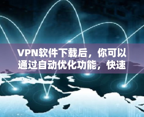 VPN软件下载后，你可以通过自动优化功能，快速完成账户注册和登录，无需手动输入密码或登录信息。以下是一些推荐的VPN软件，它们提供了自动化的功能