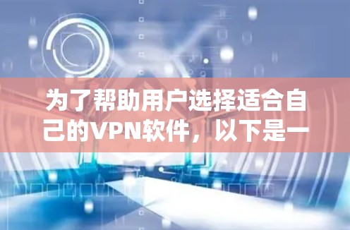 为了帮助用户选择适合自己的VPN软件，以下是一个系统化、清晰的指南，结合了软件类型、连接速度、适用场景以及优缺点分析