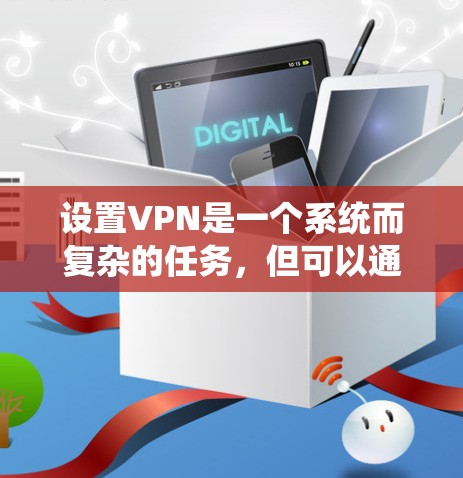 设置VPN是一个系统而复杂的任务,但可以通过分步骤的教育和实践来逐步掌握。以下是一个详细且系统化的教程,帮助你理解和操作VPN